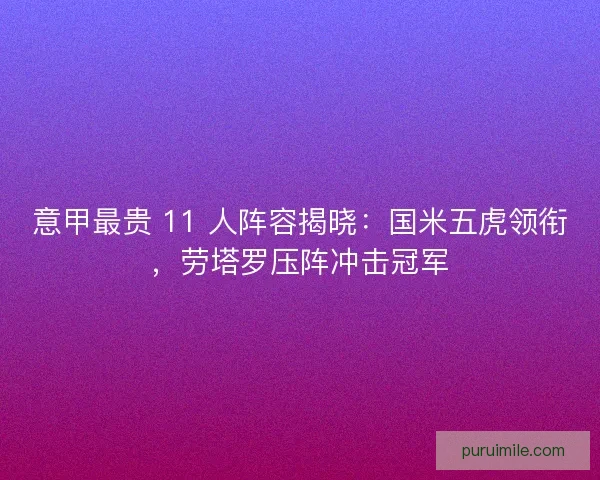 意甲最贵 11 人阵容揭晓：国米五虎领衔，劳塔罗压阵冲击冠军