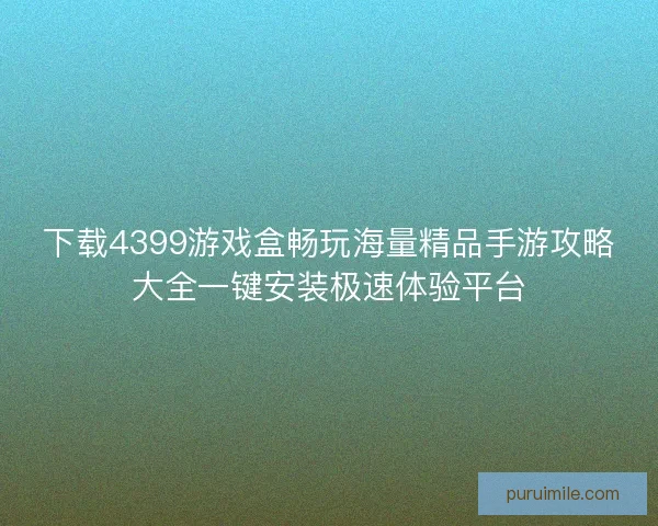 下载4399游戏盒畅玩海量精品手游攻略大全一键安装极速体验平台
