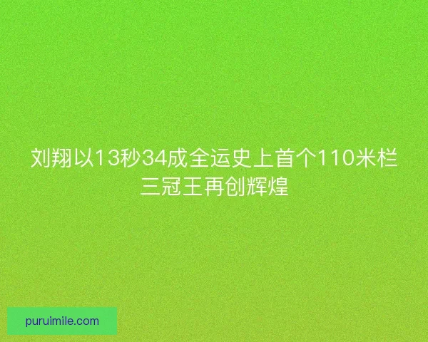刘翔以13秒34成全运史上首个110米栏三冠王再创辉煌