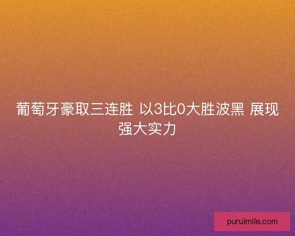 葡萄牙豪取三连胜 以3比0大胜波黑 展现强大实力