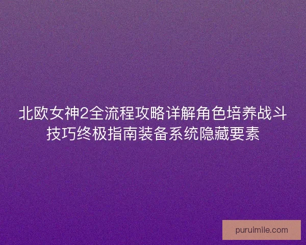 北欧女神2全流程攻略详解角色培养战斗技巧终极指南装备系统隐藏要素