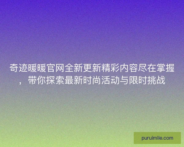 奇迹暖暖官网全新更新精彩内容尽在掌握，带你探索最新时尚活动与限时挑战