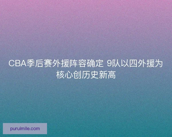 CBA季后赛外援阵容确定 9队以四外援为核心创历史新高