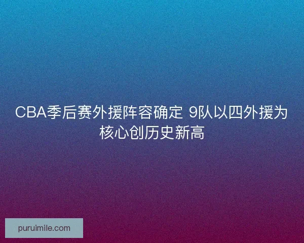 CBA季后赛外援阵容确定 9队以四外援为核心创历史新高